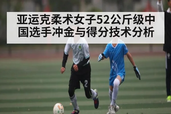 亚运克柔术女子52公斤级中国选手冲金与得分技术分析