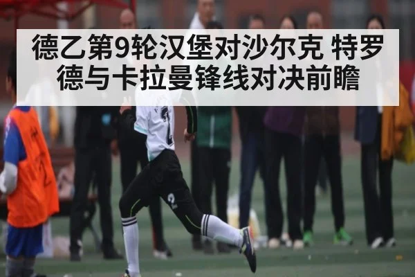 德乙第9轮汉堡对沙尔克 特罗德与卡拉曼锋线对决前瞻