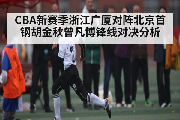 CBA新赛季浙江广厦对阵北京首钢胡金秋曾凡博锋线对决分析
