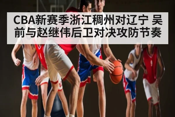 CBA新赛季浙江稠州对辽宁 吴前与赵继伟后卫对决攻防节奏